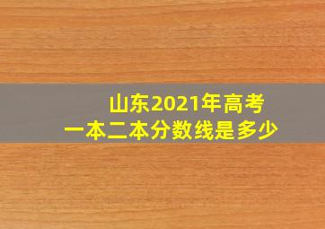 山东2021年高考一本二本分数线是多少