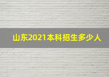 山东2021本科招生多少人