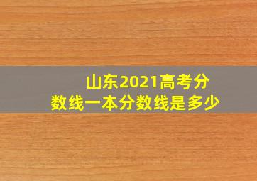 山东2021高考分数线一本分数线是多少