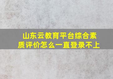 山东云教育平台综合素质评价怎么一直登录不上