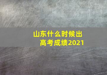 山东什么时候出高考成绩2021