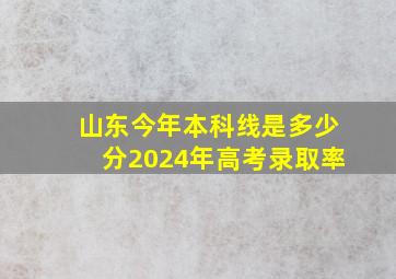 山东今年本科线是多少分2024年高考录取率