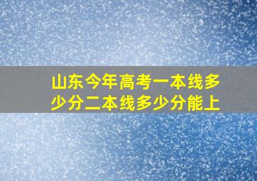 山东今年高考一本线多少分二本线多少分能上