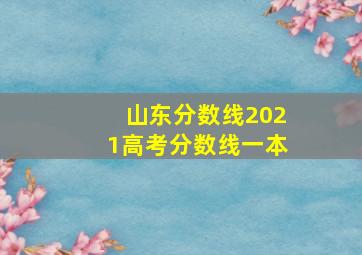 山东分数线2021高考分数线一本