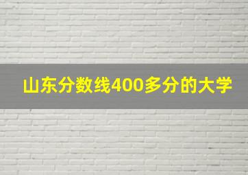 山东分数线400多分的大学