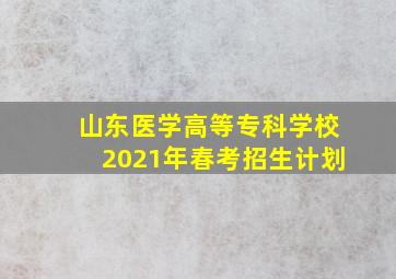 山东医学高等专科学校2021年春考招生计划