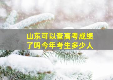 山东可以查高考成绩了吗今年考生多少人