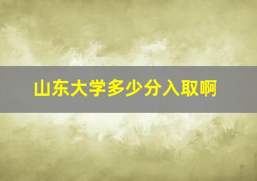 山东大学多少分入取啊