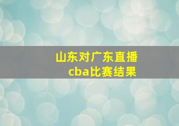 山东对广东直播cba比赛结果