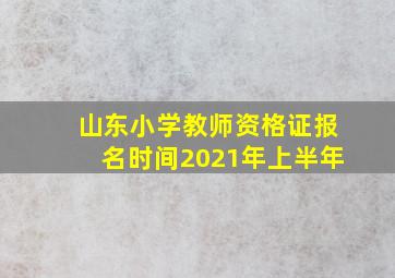 山东小学教师资格证报名时间2021年上半年