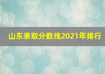 山东录取分数线2021年排行