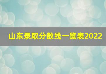 山东录取分数线一览表2022