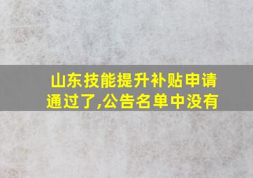 山东技能提升补贴申请通过了,公告名单中没有