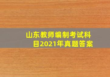 山东教师编制考试科目2021年真题答案