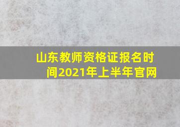 山东教师资格证报名时间2021年上半年官网