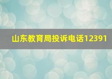 山东教育局投诉电话12391