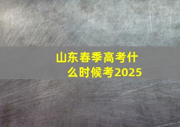 山东春季高考什么时候考2025