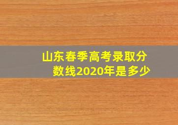 山东春季高考录取分数线2020年是多少