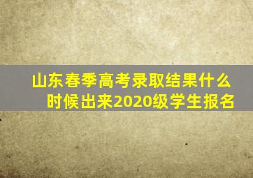 山东春季高考录取结果什么时候出来2020级学生报名