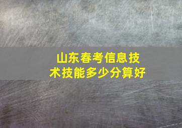 山东春考信息技术技能多少分算好