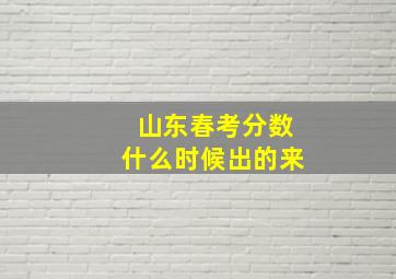 山东春考分数什么时候出的来