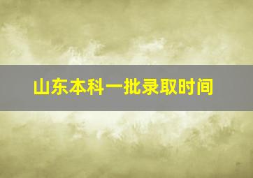 山东本科一批录取时间