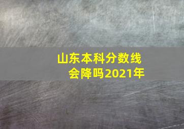 山东本科分数线会降吗2021年