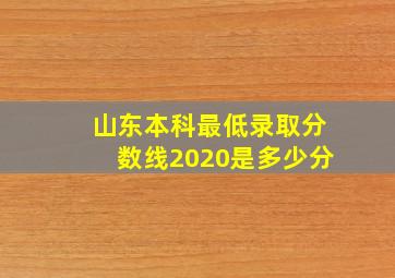 山东本科最低录取分数线2020是多少分