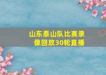 山东泰山队比赛录像回放30轮直播