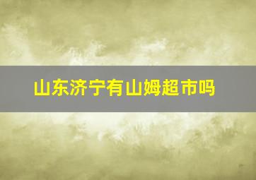 山东济宁有山姆超市吗