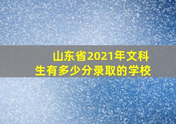 山东省2021年文科生有多少分录取的学校