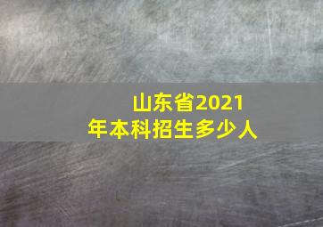 山东省2021年本科招生多少人