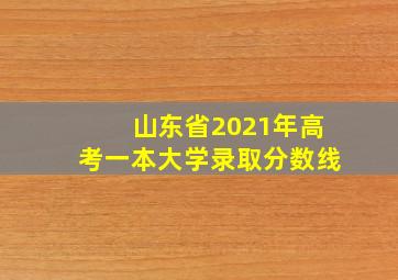 山东省2021年高考一本大学录取分数线