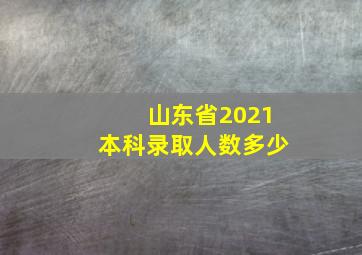 山东省2021本科录取人数多少