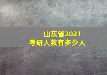 山东省2021考研人数有多少人