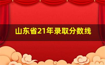 山东省21年录取分数线