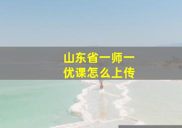 山东省一师一优课怎么上传