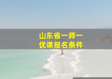 山东省一师一优课报名条件