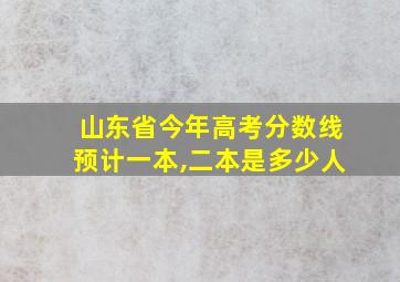 山东省今年高考分数线预计一本,二本是多少人