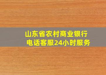 山东省农村商业银行电话客服24小时服务