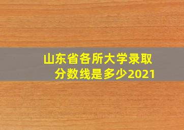 山东省各所大学录取分数线是多少2021