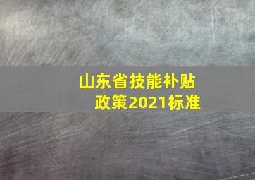 山东省技能补贴政策2021标准