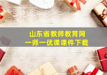 山东省教师教育网一师一优课课件下载