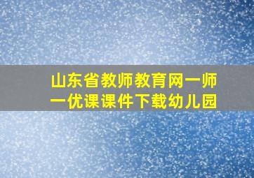 山东省教师教育网一师一优课课件下载幼儿园