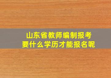 山东省教师编制报考要什么学历才能报名呢