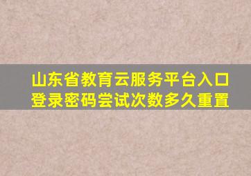 山东省教育云服务平台入口登录密码尝试次数多久重置