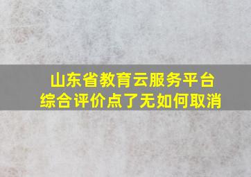 山东省教育云服务平台综合评价点了无如何取消