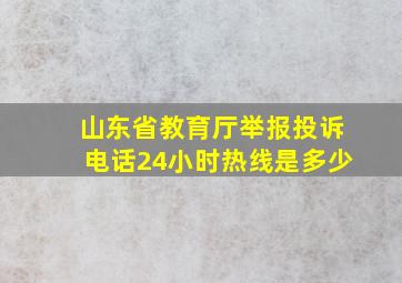 山东省教育厅举报投诉电话24小时热线是多少