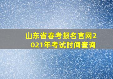 山东省春考报名官网2021年考试时间查询