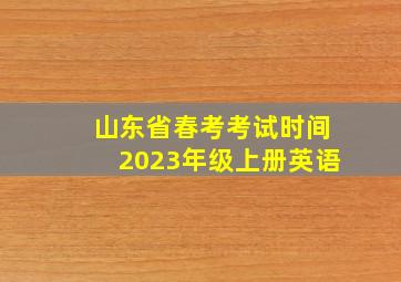 山东省春考考试时间2023年级上册英语